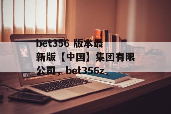 bet356 版本最新版【中国】集团有限公司，bet356z