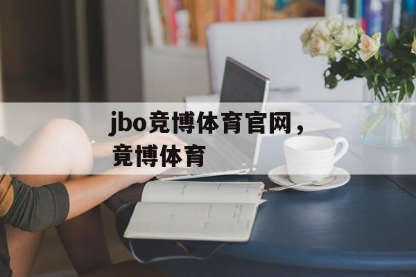 jbo竞博体育官网，竟博体育